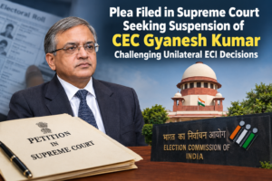 Plea Filed in Supreme Court Seeking Suspension of CEC Gyanesh Kumar, Challenging Unilateral ECI Decisions